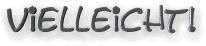 VIELLEICHT!